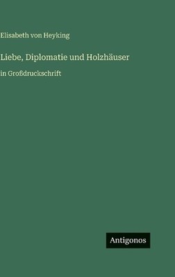 Liebe, Diplomatie und Holzhuser: in Grossdruckschrift by Elisabeth Von Heyking (