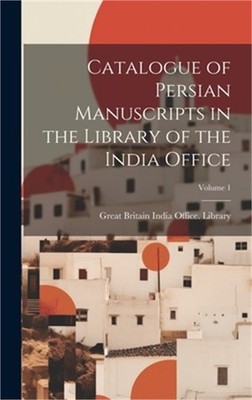 Catalogue of Persian Manuscripts in the Library of the India Office; Volume 1 (H