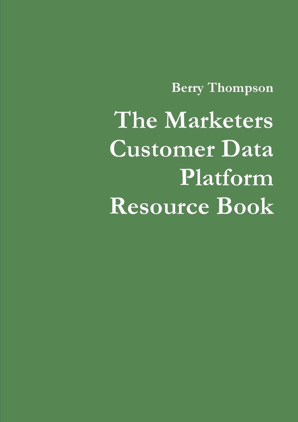 The Marketers Customer Data Platform Resource Book Berry Thompson