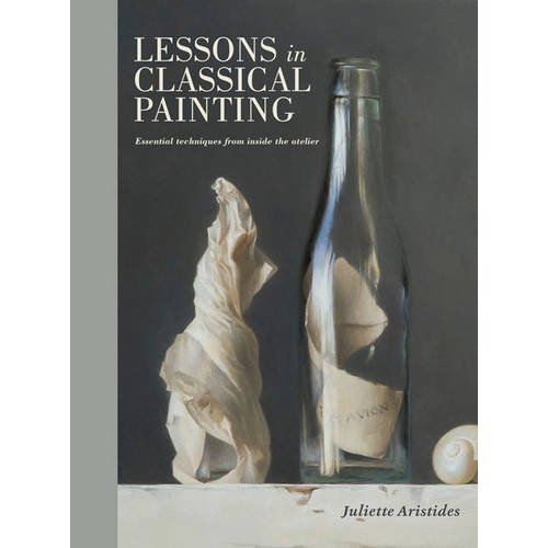 Lessons in Classical Painting: Essential Techniques from Inside the Atelier...