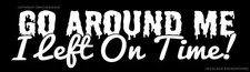 Go Around Me I Left On Time Funny Joke Prank JDM Tailgating V02 Sticker Decal 6"