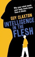 Intelligence In The Flesh Why Your Mind Needs Your Body Much More Than It Thinks