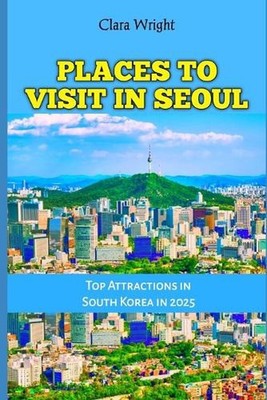 Places to Visit in Seoul: Top Attractions in South Korea in 2025 by Clara Wright