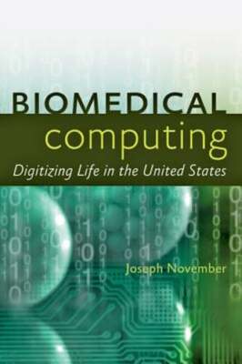 Biomedical Computing: Digitizing Life in the United States by Joseph A November