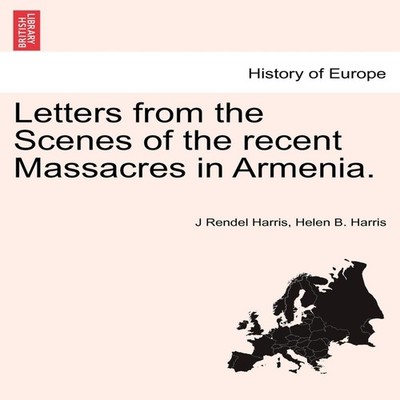 Letters from the Scenes of the recent Massacres in Armenia. J Ren