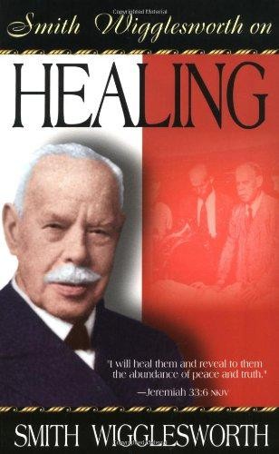 Smith Wigglesworth on Healing - Smith Wigglesworth