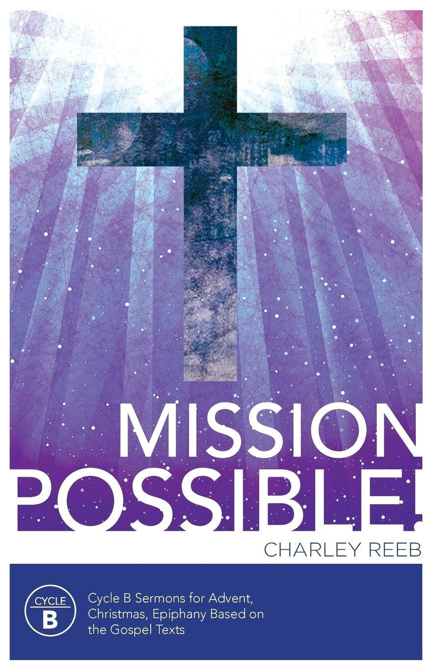 Charles Reeb | Mission Possible! Cycle B Sermons for Advent, Christmas, and...