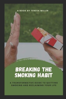 Breaking The Smoking Habit: A transformative guide to quitting smoking and recla