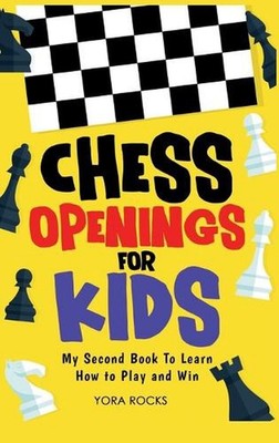 Chess Openings for Kids: My Second Book To Learn How to Play And Win by Yora Roc