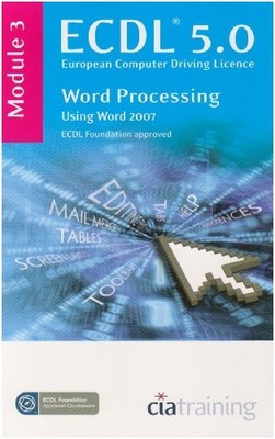 ECDL Syllabus 5.0 Module 3 Word Processing Using Word 2007: Module 3, CiA Traini
