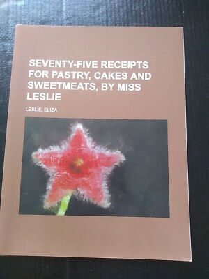 Seventy-Five Receipts for Pastry, Cakes and Sweetmeats, Leslie, Eliza paperback