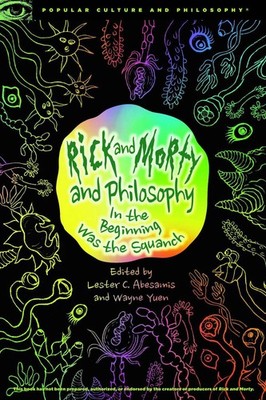 Rick and Morty and Philosophy: In the Beginning Was the Squanch by Lester C. ABe