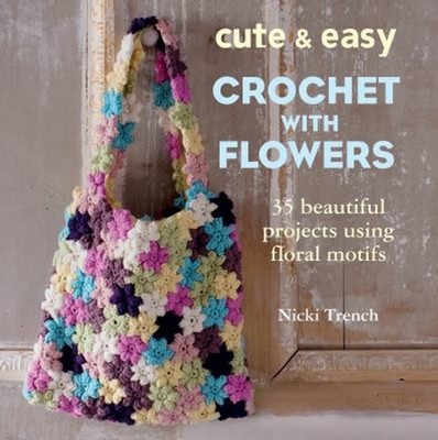 Cute and Easy Crocheted Flowers : 35 Beautiful Projects Using Flo