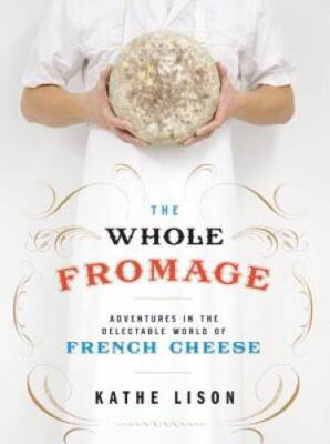 The Whole Fromage: Adventures in the Delectable World of F - VERY GOOD