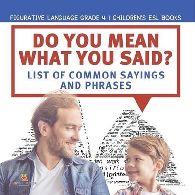 Do You Mean What You Said? List of Common Sayings and Phrases Figurative Languag
