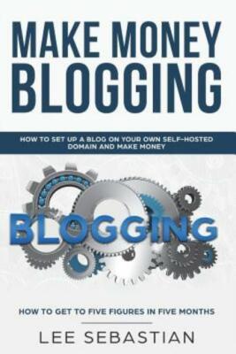 Make Money Blogging: How To Set Up A Blog On Your Own Self-Hosted Domain An...