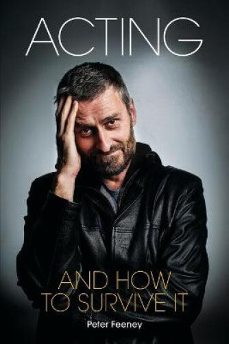Acting and How to Survive it: Everything you wanted to know about acting but