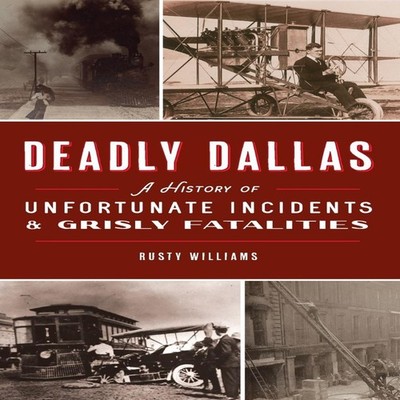 Deadly Dallas A History of Unfortunate Incidents and Grisly Fatal