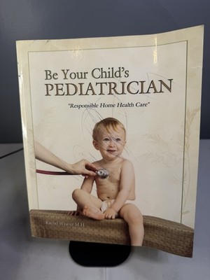 Be Your Child's Pediatrician : Responsible Home Health Care by Rachel Weaver...