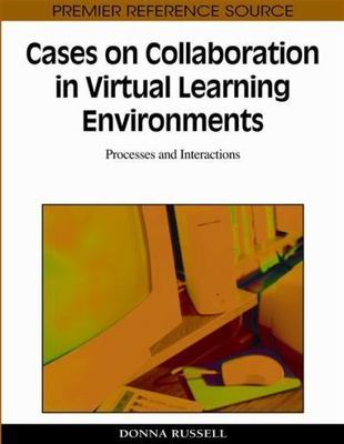 Cases on Collaboration in Virtual Learning Environments: Processes and Interact