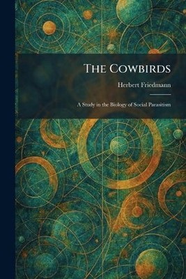 The Cowbirds: A Study in the Biology of Social Parasitism by Herbert Friedmann P