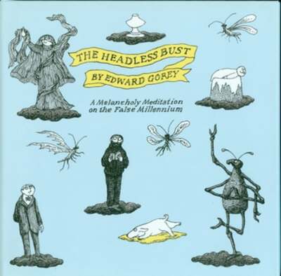 The Headless Bust: A Melancholy Meditation for the False Millennium by Gorey