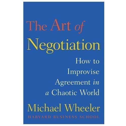 Master the Art of Negotiation by Michael Wheeler: Improvise Agreements in Chaos 2013 Hardcover