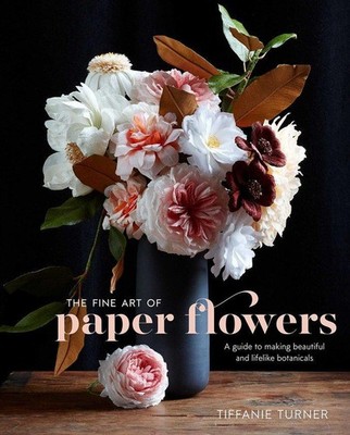 The Fine Art of Paper Flowers Tiffanie Turner