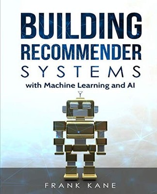 BUILDING RECOMMENDER SYSTEMS WITH MACHINE LEARNING AND AI: By Frank Kane