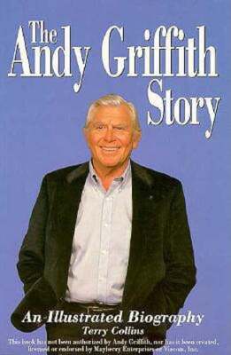 The Andy Griffith Story: An Illustrated Biography by Terry Collins ...