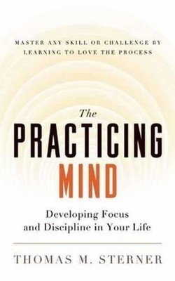 The Practicing Mind: Developing Focus and Discip by Thomas M. Sterner 1608680908