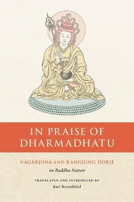 In Praise of Dharmadhatu: Nagarjuna and Rangjung Dorje on Buddha Nature by Nagar