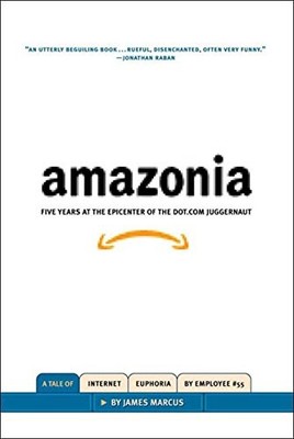 AMAZONIA: FIVE YEARS AT THE EPICENTER OF THE DOT.COM By James Marcus - Hardcover