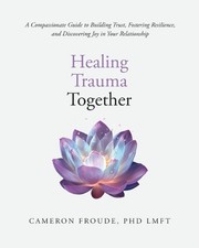 Healing Trauma Together: A Compassionate Guide to Building Trust, Fostering Resi