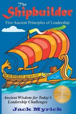 The Shipbuilder: Five Ancient Principles of Leadership by Myrick, Jack