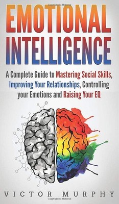 Emotional Intelligence: A Complete Guide to Master Social Skills, Improve Yo...