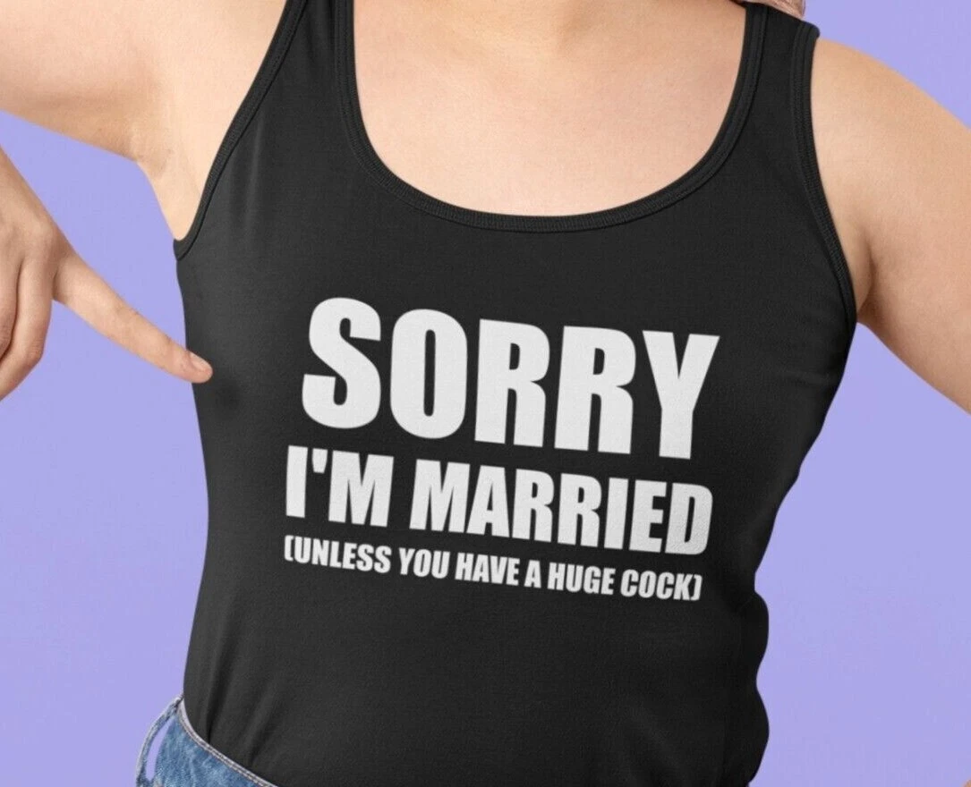 Hotwife Size Queen Shirt Tank Top Sorry I'm Married Unless You Have A  Huge Cock | eBay
