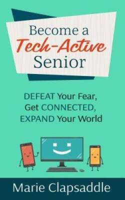 Become a Tech-Active Senior: Defeat Your Fear, Get Connected, Expand You - GOOD