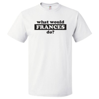 What Would Frances Do? T Shirt