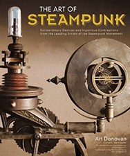 The Art of Steampunk : Extraordinary Devices and Ingenious Contra
