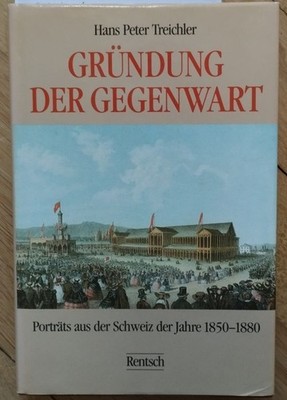 Die Gründung der Gegenwart. Porträts aus der Schweiz der Jahre 1850-1880 P Treic