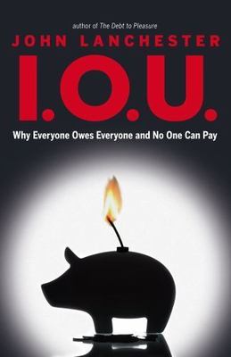 I. O. U. : Why Everyone Owes Everyone and No One Can Pay by John Lanchester...