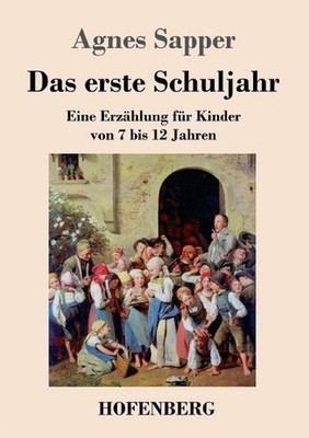 Das erste Schuljahr: Eine Erz?hlung f?r Kinder von 7 bis 12 Jahren by Agnes Sapp