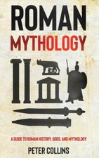 Roman Mythology: A Guide To Roman History, Gods, And Mythology