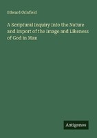 A Scriptural Inquiry Into The Nature And Import Of The Image And Likeness Of God