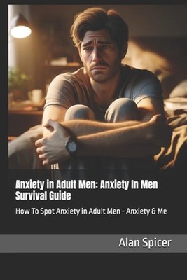 Anxiety in Adult Men: Anxiety In Men Survival Guide: How To Spot Anxiety in Adul