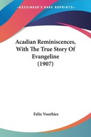 Felix Voorhies | Acadian Reminiscences, With The True Story Of Evangeline (1907)