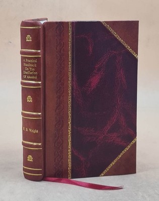 A practical handbook on the distillation of alcohol from farm pr [Leather Bound]