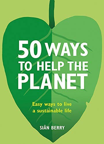 50 Ways to Help the Planet: Easy ways to live a sustainable life