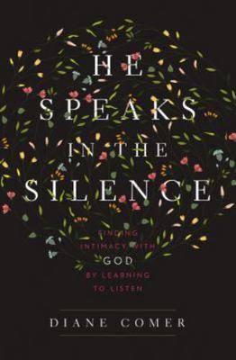 He Speaks in the Silence: Finding Intimacy with God by Learning to Listen by Com